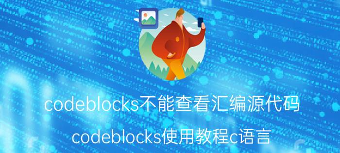 codeblocks不能查看汇编源代码 codeblocks使用教程c语言？